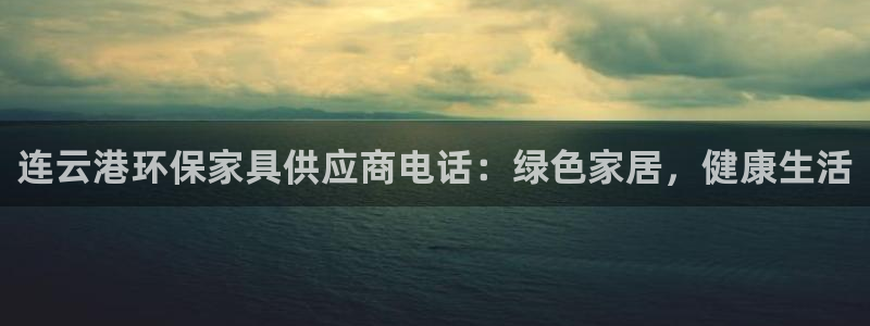 杏耀注册网址：连云港环保家具供应商电话：绿色家居，健康生活