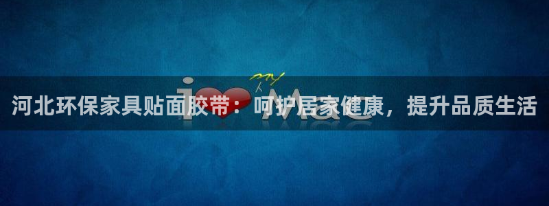 杏耀平台注册代理：河北环保家具贴面胶带：呵护居家健康，提升品