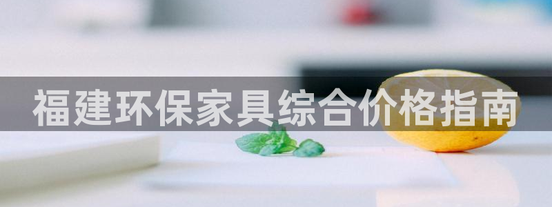 杏耀平台网页版：福建环保家具综合价格指南