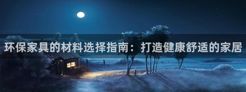 杏耀平台线路测试：环保家具的材料选择指南：打造健康舒适的家居