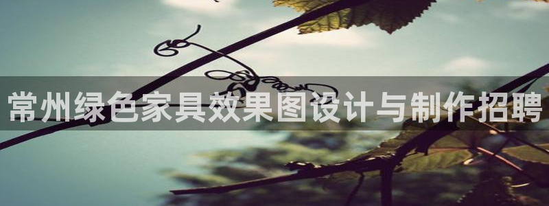 杏耀平台是真的吗：常州绿色家具效果图设计与制作招聘