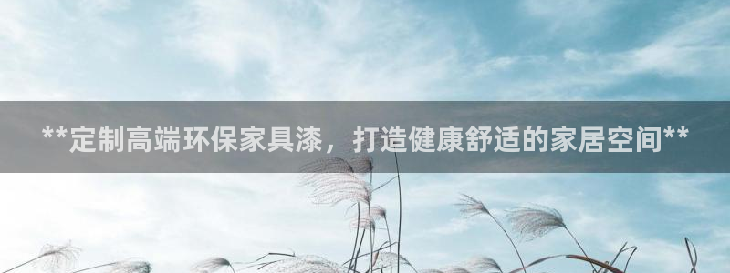 杏耀代理登录中心怎么进：**定制高端环保家具漆，打造健康舒适