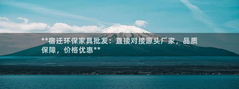 杏耀代理注册中心：**宿迁环保家具批发：直接对接源头厂家，品