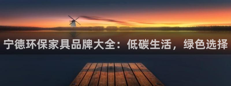 杏耀注册登录：宁德环保家具品牌大全：低碳生活，绿色选择