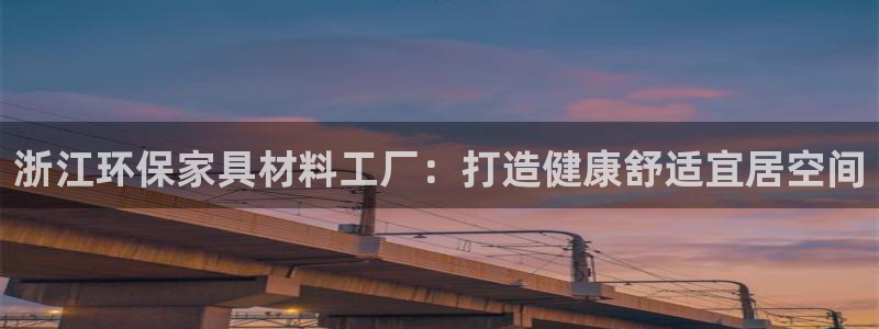 杏耀官网客服：浙江环保家具材料工厂：打造健康舒适宜居空间