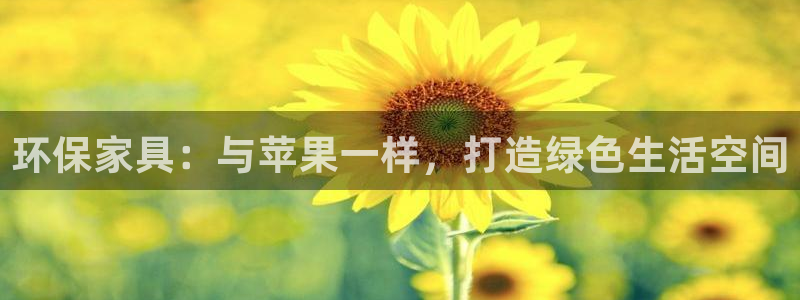 杏耀平台官网：环保家具：与苹果一样，打造绿色生活空间