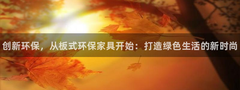 杏耀平台代理注册：创新环保，从板式环保家具开始：打造绿色生活