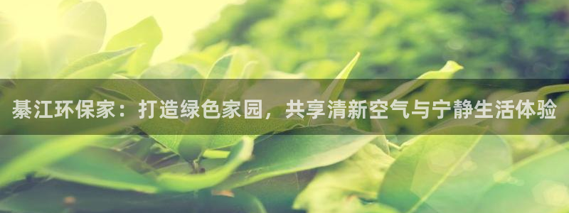 杏耀总代理：綦江环保家：打造绿色家园，共享清新空气与宁静生活