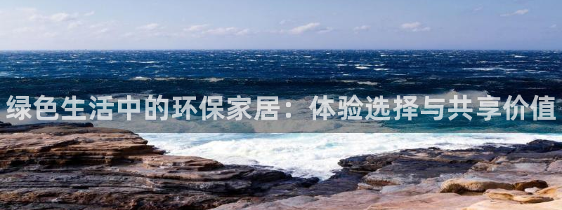 杏耀网址官网：绿色生活中的环保家居：体验选择与共享价值