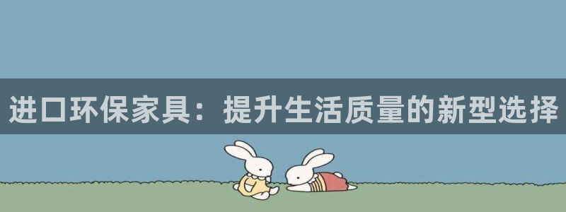 杏耀官网登陆：进口环保家具：提升生活质量的新型选择