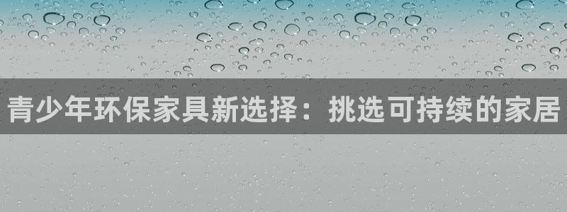 杏耀代理注册：青少年环保家具新选择：挑选可持续的家居