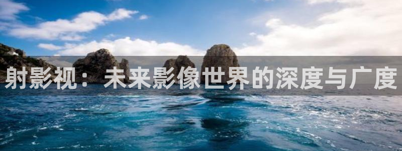 樱桃视频下载网站：射影视：未来影像世界的深度与广度