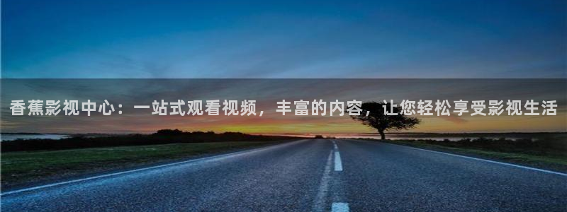 樱桃种植视频：香蕉影视中心：一站式观看视频，丰富的内容，让您轻松享受影视生活