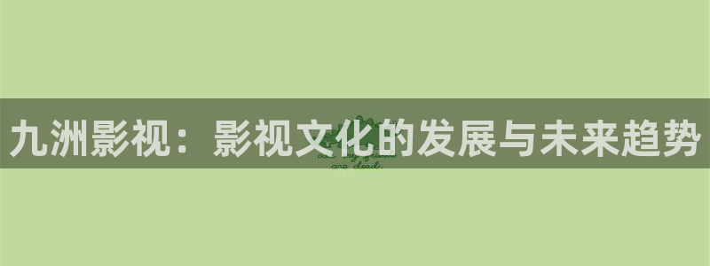 樱桃视频.：九洲影视：影视文化的发展与未来趋势