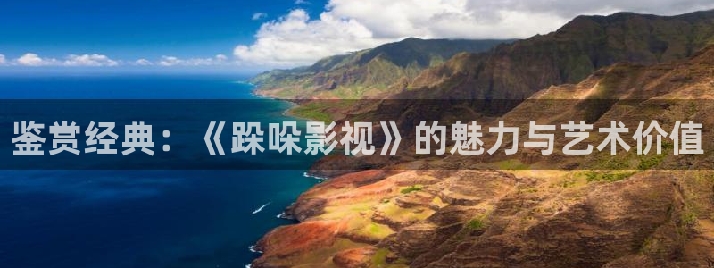樱桃视频直播在线观看免费高清：鉴赏经典：《跺哚影视》的魅力与艺术价值